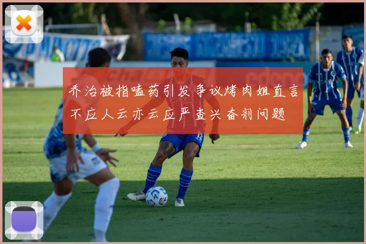 乔治被指嗑药引发争议烤肉姐直言不应人云亦云应严查兴奋剂问题
