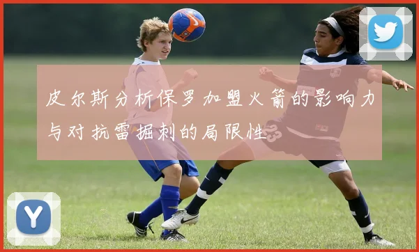 皮尔斯分析保罗加盟火箭的影响力与对抗雷掘刺的局限性