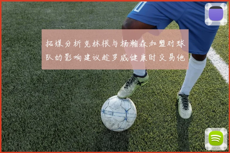 拓媒分析克林根与杨瀚森加盟对球队的影响建议趁罗威健康时交易他
