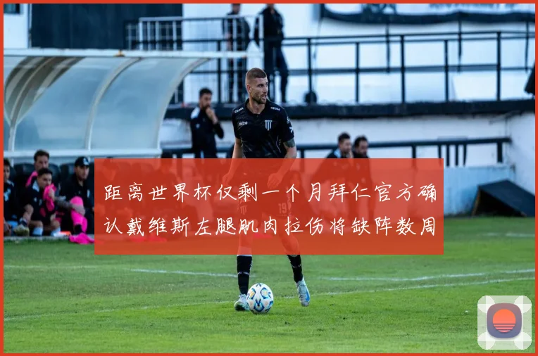 距离世界杯仅剩一个月拜仁官方确认戴维斯左腿肌肉拉伤将缺阵数周